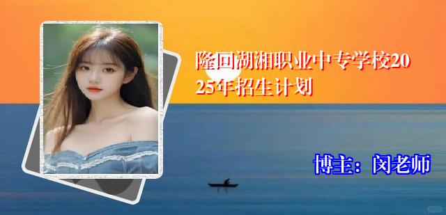隆回湖湘职业中专学校2025年招生计划