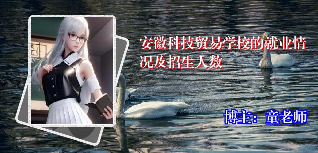 安徽科技贸易学校的就业情况及招生人数