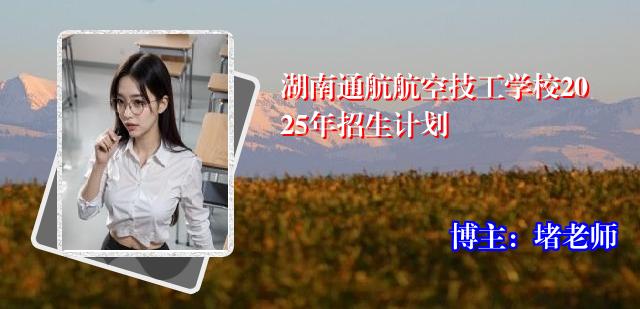 湖南通航航空技工学校2025年招生计划