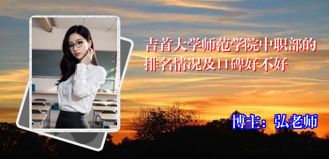 吉首大学师范学院中职部的排名情况及口碑好不好