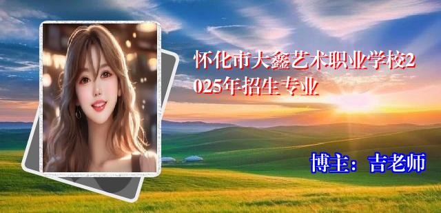 怀化市大鑫艺术职业学校2025年招生专业