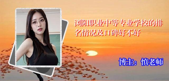 浏阳职业中等专业学校的排名情况及口碑好不好