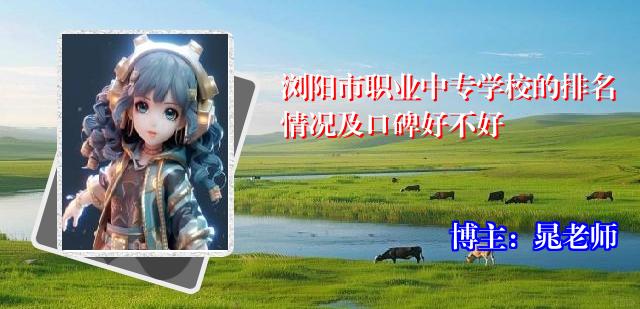 浏阳市职业中专学校的排名情况及口碑好不好