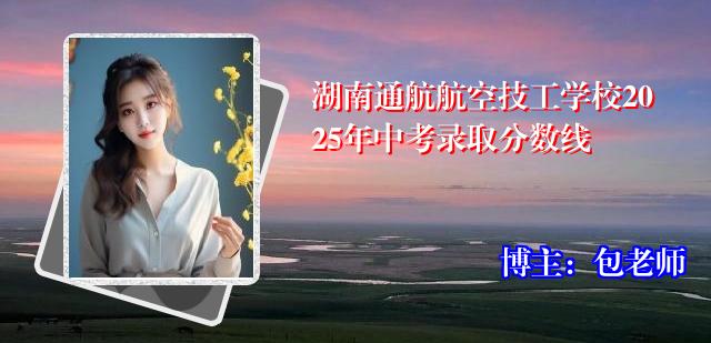 湖南通航航空技工学校2025年中考录取分数线