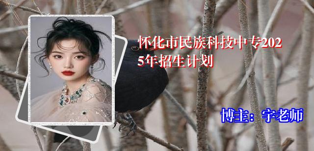 怀化市民族科技中专2025年招生计划