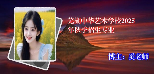 芜湖中华艺术学校2025年秋季招生专业