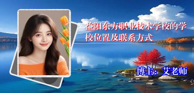 益阳东方职业技术学校的学校位置及联系方式