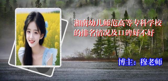 湘南幼儿师范高等专科学校的排名情况及口碑好不好