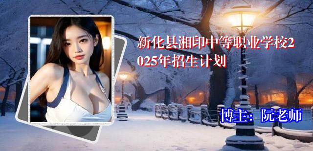 新化县湘印中等职业学校2025年招生计划