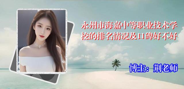 永州市海嘉中等职业技术学校的排名情况及口碑好不好