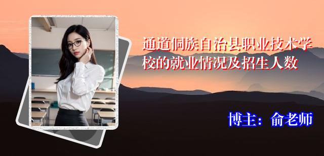通道侗族自治县职业技术学校的就业情况及招生人数