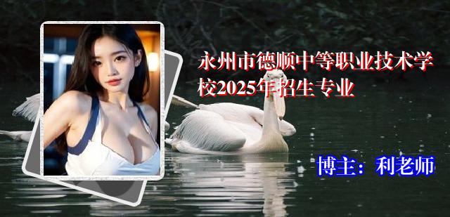 永州市德顺中等职业技术学校2025年招生专业