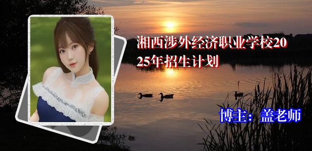 湘西涉外经济职业学校2025年招生计划