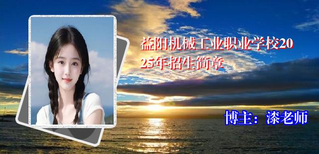 益阳机械工业职业学校2025年招生简章