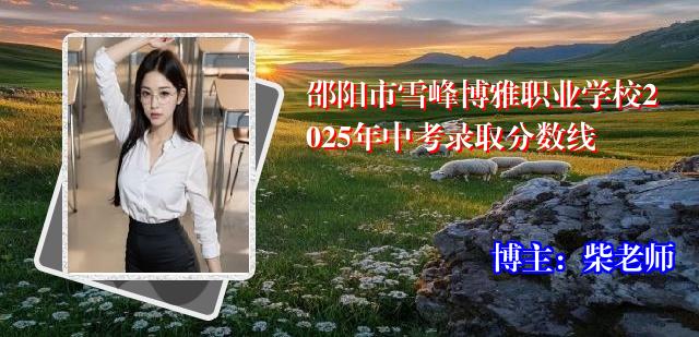 邵阳市雪峰博雅职业学校2025年中考录取分数线