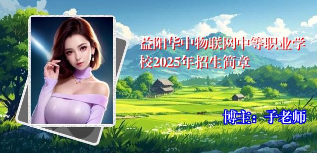 益阳华中物联网中等职业学校2025年招生简章