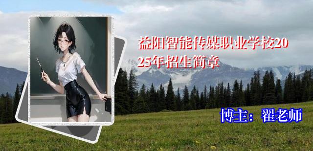 益阳智能传媒职业学校2025年招生简章