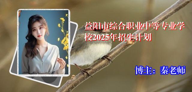 益阳市综合职业中等专业学校2025年招生计划