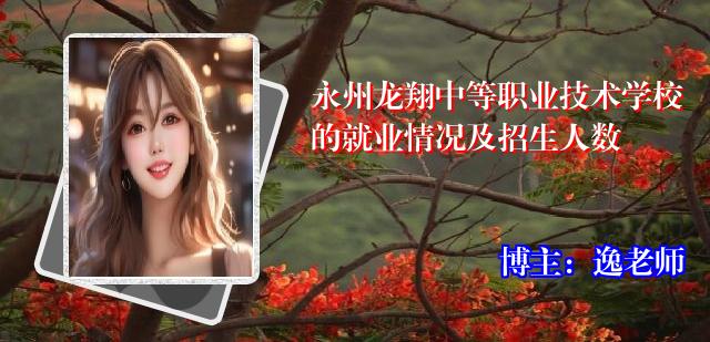 永州龙翔中等职业技术学校的就业情况及招生人数