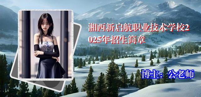 湘西新启航职业技术学校2025年招生简章