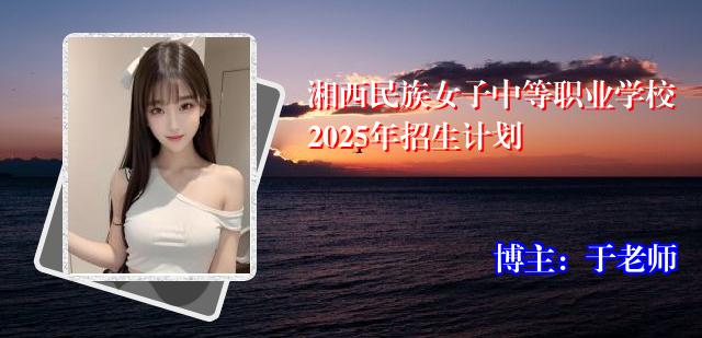 湘西民族女子中等职业学校2025年招生计划