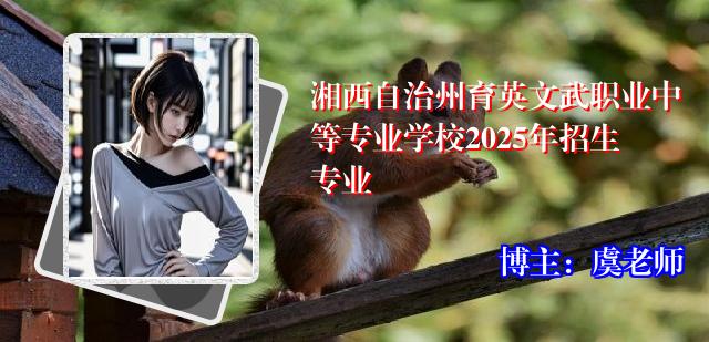 湘西自治州育英文武职业中等专业学校2025年招生专业