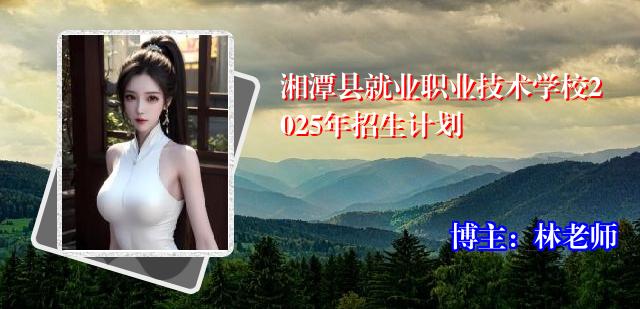 湘潭县就业职业技术学校2025年招生计划