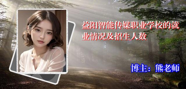 益阳智能传媒职业学校的就业情况及招生人数