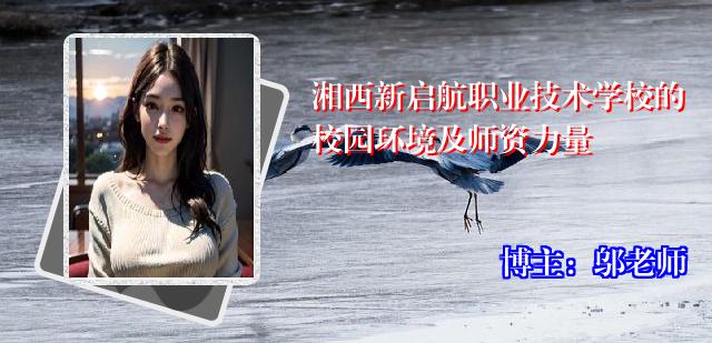 湘西新启航职业技术学校的校园环境及师资力量