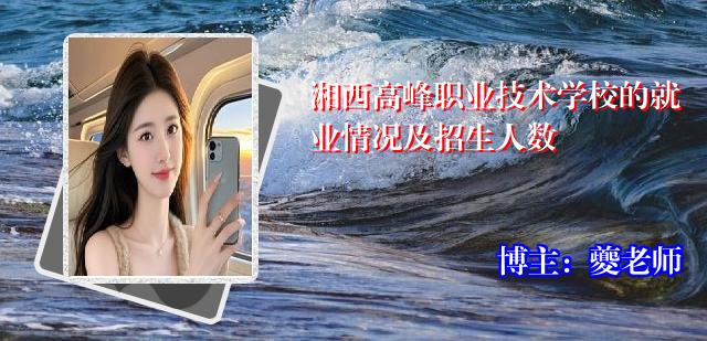 湘西高峰职业技术学校的就业情况及招生人数