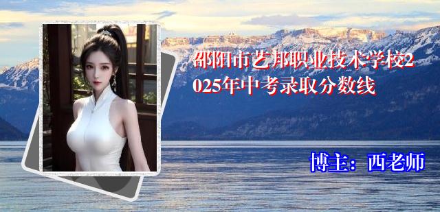 邵阳市艺邦职业技术学校2025年中考录取分数线