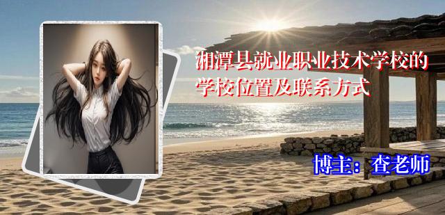 湘潭县就业职业技术学校的学校位置及联系方式