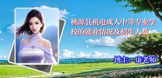 桃源县机电成人中等专业学校的就业情况及招生人数