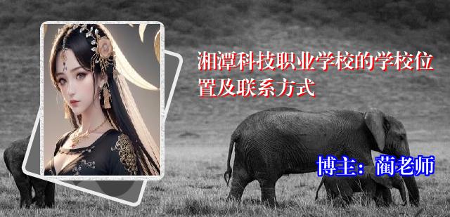 湘潭科技职业学校的学校位置及联系方式