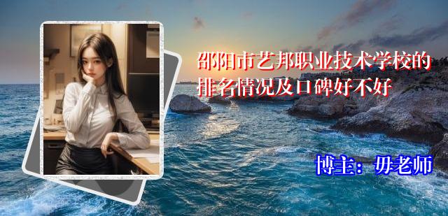 邵阳市艺邦职业技术学校的排名情况及口碑好不好