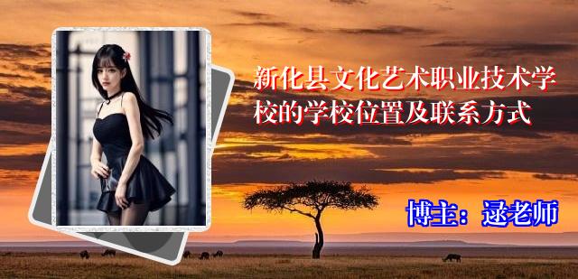 新化县文化艺术职业技术学校的学校位置及联系方式
