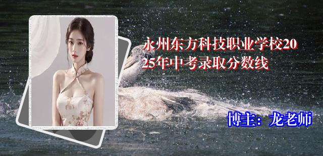 永州东方科技职业学校2025年中考录取分数线