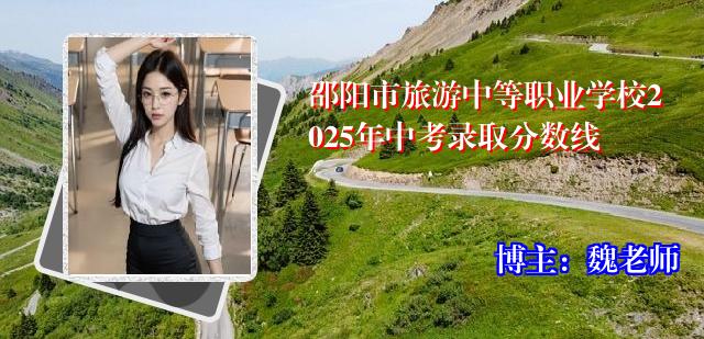 邵阳市旅游中等职业学校2025年中考录取分数线