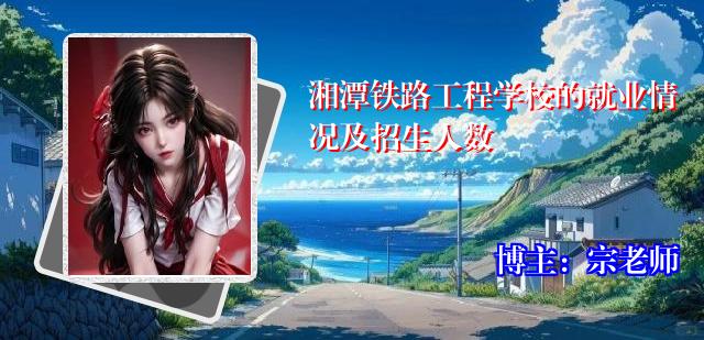 湘潭铁路工程学校的就业情况及招生人数