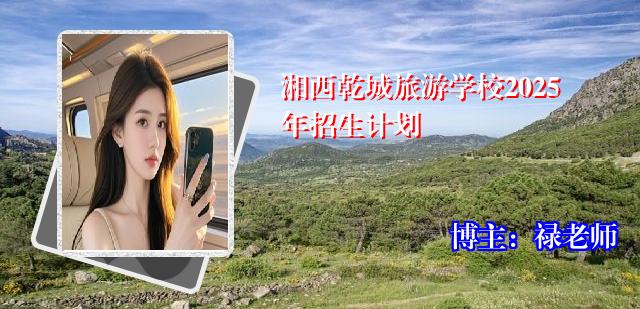 湘西乾城旅游学校2025年招生计划