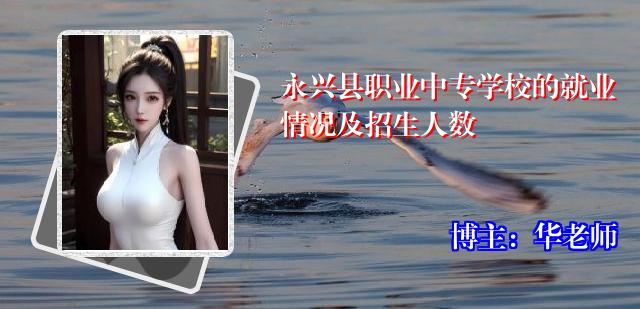永兴县职业中专学校的就业情况及招生人数