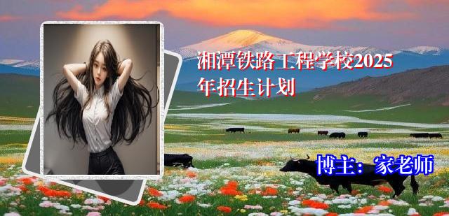 湘潭铁路工程学校2025年招生计划