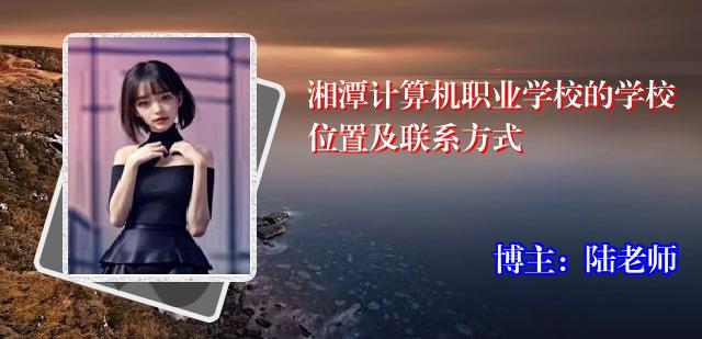 湘潭计算机职业学校的学校位置及联系方式