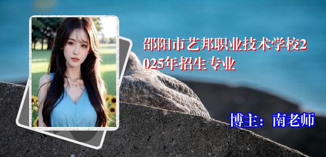 邵阳市艺邦职业技术学校2025年招生专业