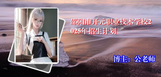 邵阳市开元职业技术学校2025年招生计划
