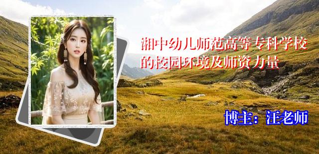 湘中幼儿师范高等专科学校的校园环境及师资力量