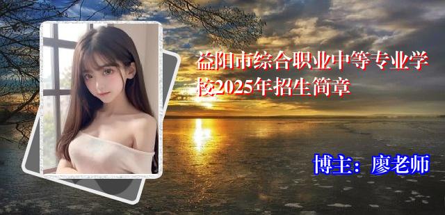 益阳市综合职业中等专业学校2025年招生简章