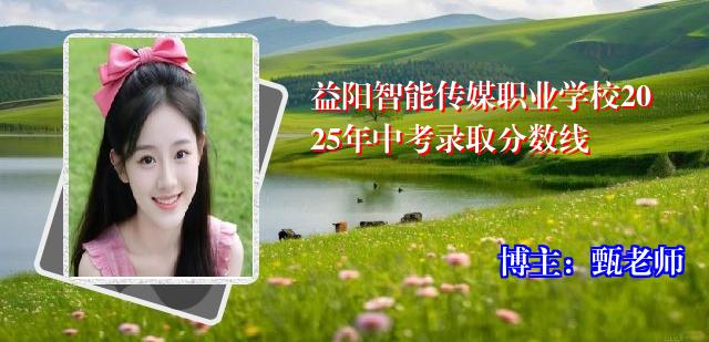 益阳智能传媒职业学校2025年中考录取分数线