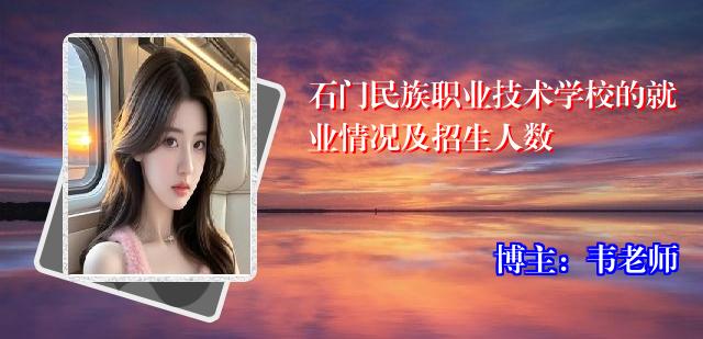 石门民族职业技术学校的就业情况及招生人数