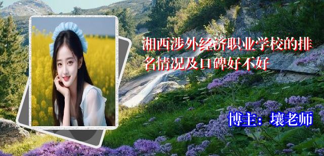 湘西涉外经济职业学校的排名情况及口碑好不好